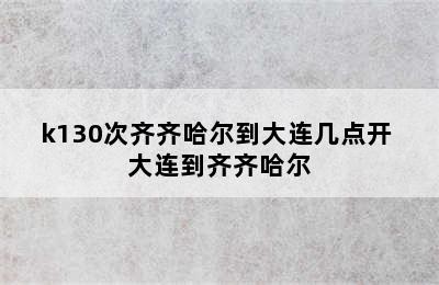 k130次齐齐哈尔到大连几点开 大连到齐齐哈尔